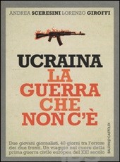 Sceresini Andrea; Giroffi Lorenzo Ucraina. La guerra che non c'è